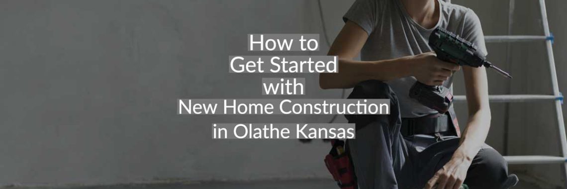 how to get started with new home construction in olathe kansas